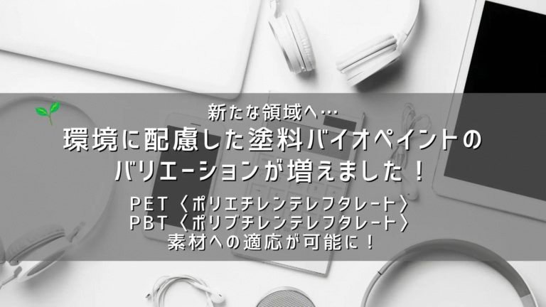 新たな領域、バイオペイントのバリエーション！PET・PBT